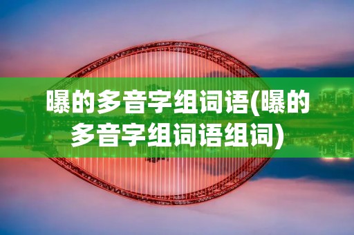 曝的多音字组词语(曝的多音字组词语组词)