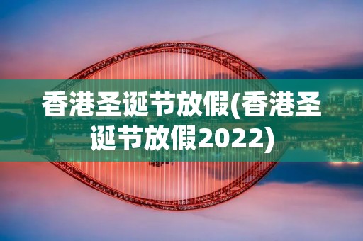 香港圣诞节放假(香港圣诞节放假2022)