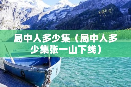 局中人多少集(局中人多少集张一山下线) 局中人多少集(局中人多少集张一山下线)