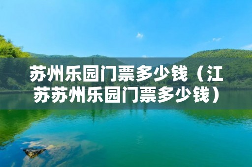 苏州乐园门票多少钱(江苏苏州乐园门票多少钱) 苏州乐园门票多少钱(江苏苏州乐园门票多少钱)