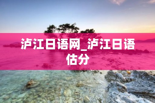 泸江日语网_泸江日语估分