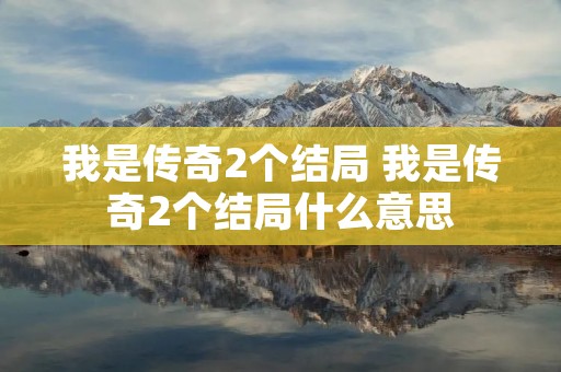 我是传奇2个结局 我是传奇2个结局什么意思