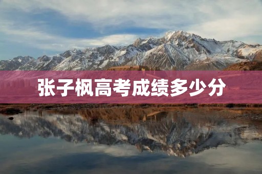 张子枫高考成绩多少分 张子枫高考成绩多少分