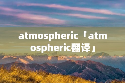atmospheric「atmospheric翻译」