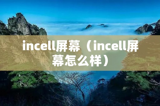 incell屏幕（incell屏幕怎么样）