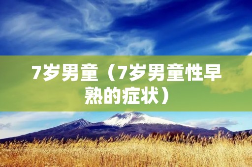 7岁男童（7岁男童性早熟的症状）