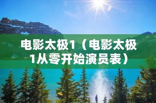 电影太极1（电影太极1从零开始演员表）