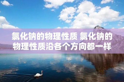氯化钠的物理性质 氯化钠的物理性质沿各个方向都一样吗