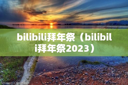 bilibili拜年祭（bilibili拜年祭2023）