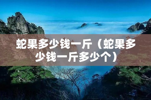 蛇果多少钱一斤（蛇果多少钱一斤多少个）