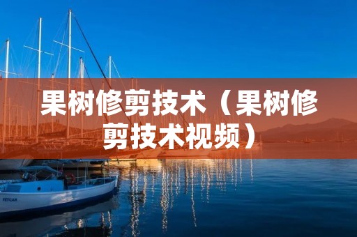 果树修剪技术（果树修剪技术视频）