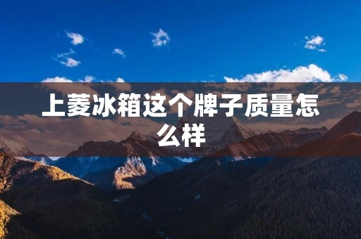上菱冰箱这个牌子质量怎么样