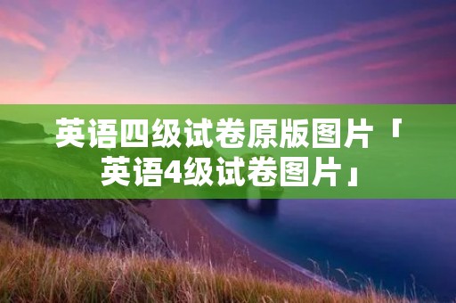 英语四级试卷原版图片「英语4级试卷图片」 英语四级试卷原版图片「英语4级试卷图片」