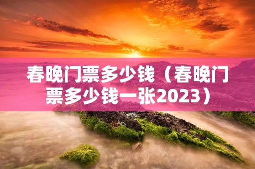 春晚门票多少钱(春晚门票多少钱一张2023) 春晚门票多少钱(春晚门票多少钱一张2023)
