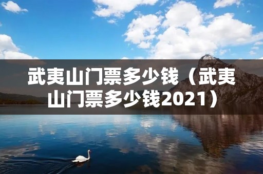 武夷山门票多少钱(武夷山门票多少钱2021) 武夷山门票多少钱(武夷山门票多少钱2021)