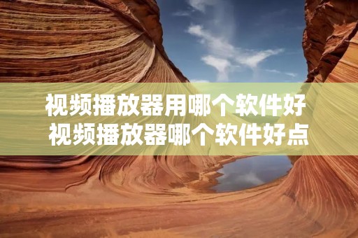 视频播放器用哪个软件好 视频播放器哪个软件好点