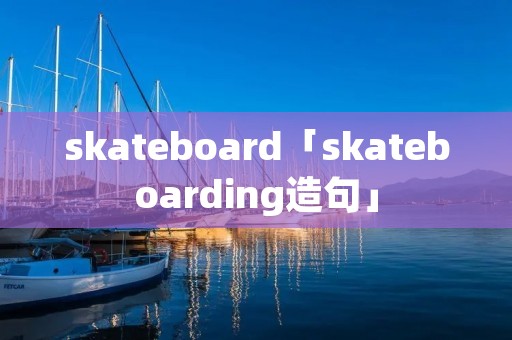 skateboard「skateboarding造句」 skateboard「skateboarding造句」