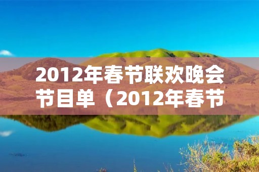 2012年春节联欢晚会节目单(2012年春节联欢晚会节目单完整版) 2012年春节联欢晚会节目单(2012年春节联欢晚会节目单完整版)