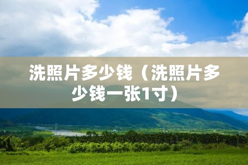 洗照片多少钱(洗照片多少钱一张1寸) 洗照片多少钱(洗照片多少钱一张1寸)