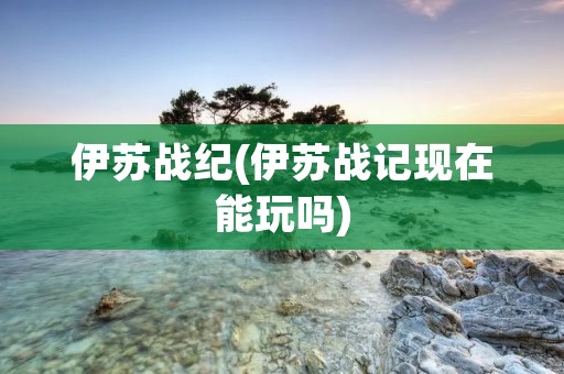 伊苏战纪(伊苏战记现在能玩吗)