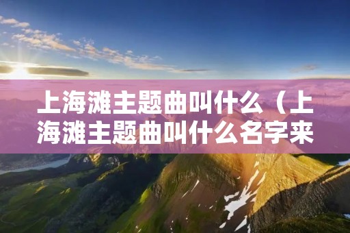 上海滩主题曲叫什么（上海滩主题曲叫什么名字来着）
