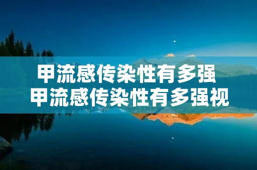 甲流感传染性有多强 甲流感传染性有多强视频