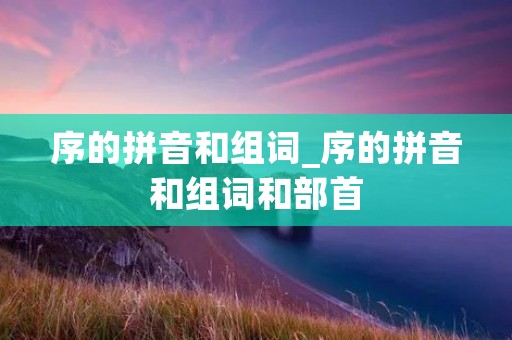 序的拼音和组词_序的拼音和组词和部首