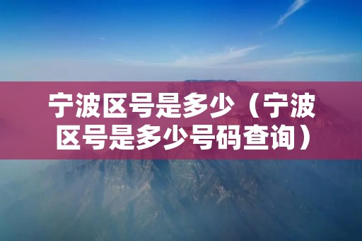宁波区号是多少（宁波区号是多少号码查询）