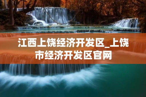 江西上饶经济开发区_上饶市经济开发区官网