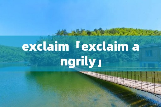 exclaim「exclaim angrily」