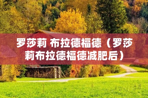 罗莎莉 布拉德福德(罗莎莉布拉德福德减肥后) 罗莎莉 布拉德福德(罗莎莉布拉德福德减肥后)