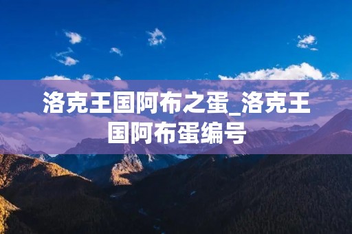 洛克王国阿布之蛋_洛克王国阿布蛋编号