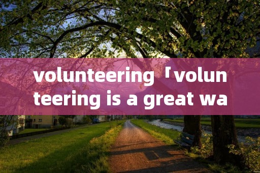 volunteering「volunteering is a great way to get」 volunteering「volunteering is a great way to get」