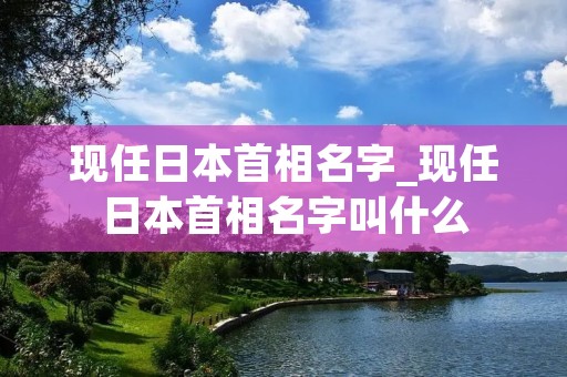 现任日本首相名字_现任日本首相名字叫什么 现任日本首相名字_现任日本首相名字叫什么