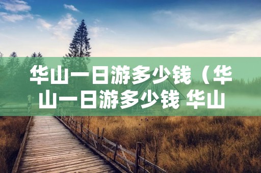 华山一日游多少钱（华山一日游多少钱 华山一日游攻略）