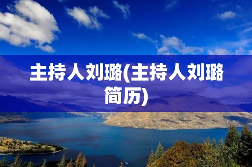 主持人刘璐(主持人刘璐简历) 主持人刘璐(主持人刘璐简历)