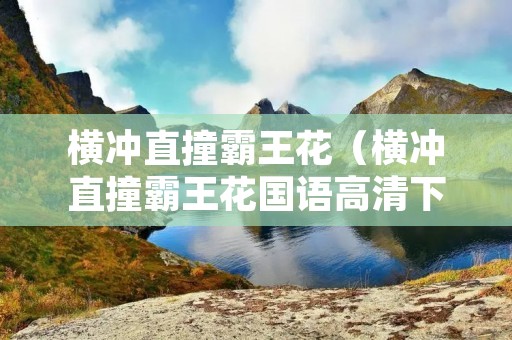 横冲直撞霸王花(横冲直撞霸王花国语高清下载) 横冲直撞霸王花(横冲直撞霸王花国语高清下载)