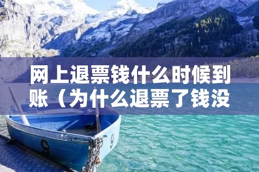 网上退票钱什么时候到账（为什么退票了钱没到账）