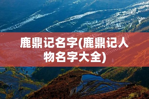 鹿鼎记名字(鹿鼎记人物名字大全)