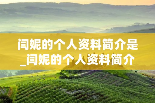 闫妮的个人资料简介是_闫妮的个人资料简介是黄晓明吗 闫妮的个人资料简介是_闫妮的个人资料简介是黄晓明吗