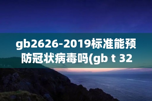 gb2626-2019标准能预防冠状病毒吗(gb t 326102016能防止冠状病毒吗)