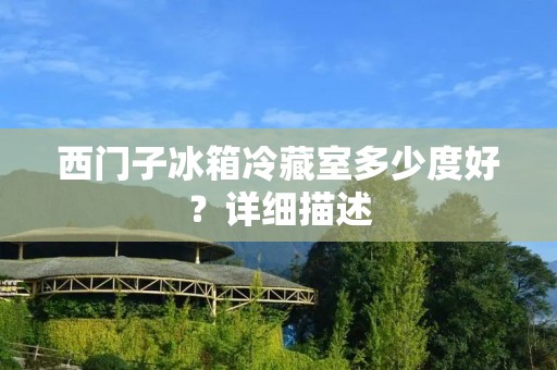 西门子冰箱冷藏室多少度好?详细描述 西门子冰箱冷藏室多少度好?详细描述