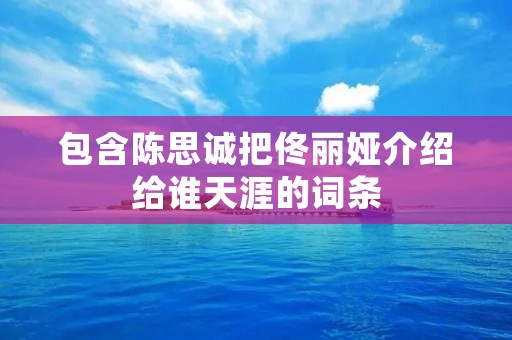 包含陈思诚把佟丽娅介绍给谁天涯的词条