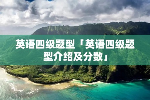英语四级题型「英语四级题型介绍及分数」
