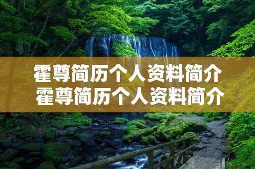 霍尊简历个人资料简介 霍尊简历个人资料简介卷珠帘 霍尊简历个人资料简介 霍尊简历个人资料简介卷珠帘
