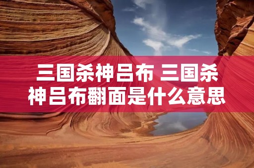 三国杀神吕布 三国杀神吕布翻面是什么意思