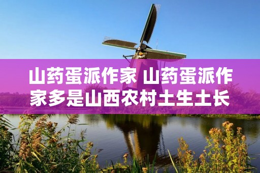 山药蛋派作家 山药蛋派作家多是山西农村土生土长起来的 山药蛋派作家 山药蛋派作家多是山西农村土生土长起来的