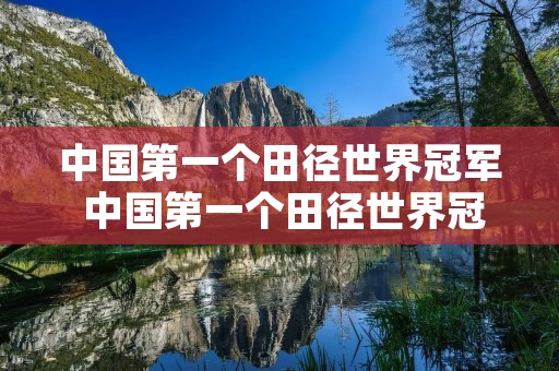 中国第一个田径世界冠军 中国第一个田径世界冠军是哪一位