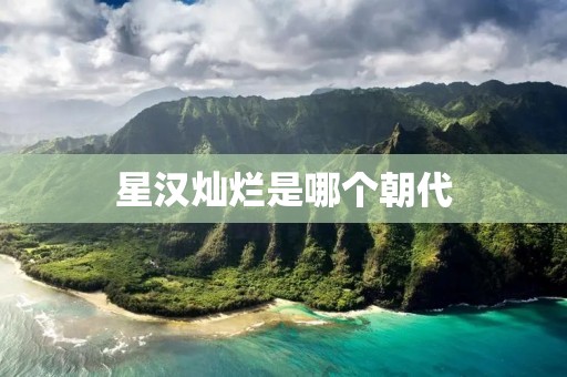 星汉灿烂是哪个朝代 星汉灿烂是哪个朝代