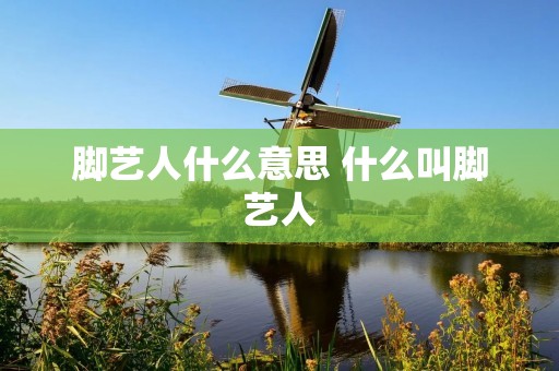 脚艺人什么意思 什么叫脚艺人